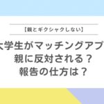 【大学生がマッチングアプリ】親に反対される？報告の仕方は？