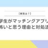 大学生がマッチングアプリを 怖いと思う理由と対処法