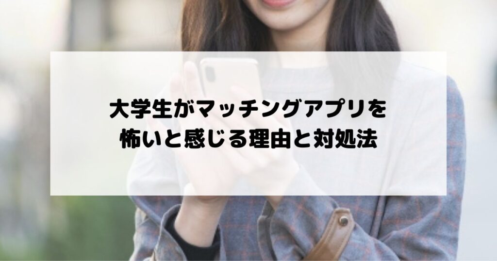 大学生がマッチングアプリを怖いと感じる理由と対処法