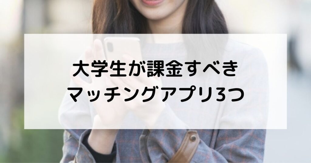 
大学生が課金すべきマッチングアプリ3つ