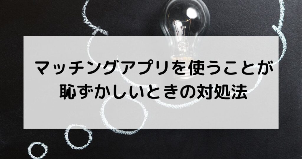 マッチングアプリを使うことが恥ずかしいときの対処法