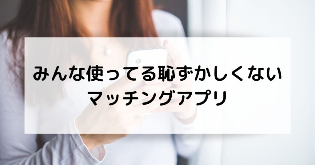 みんな使ってる恥ずかしくないマッチングアプリ