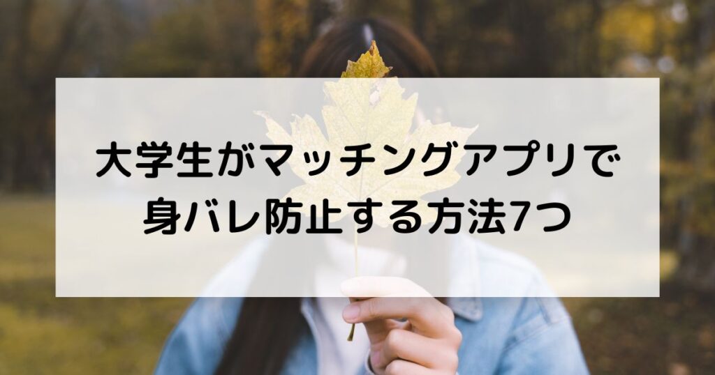 大学生がマッチングアプリで身バレ防止する方法7つ