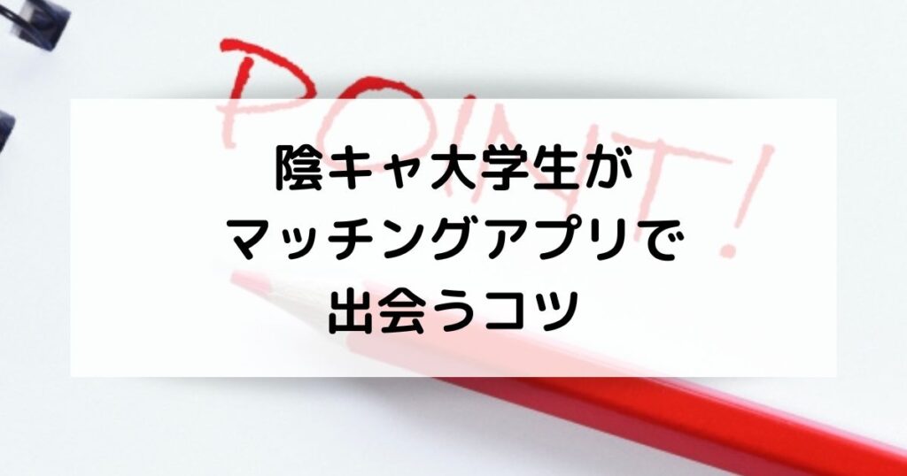 陰キャ大学生がマッチングアプリで出会うコツ
